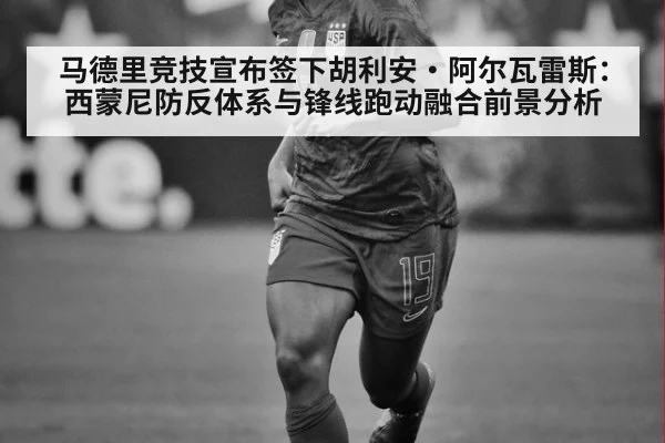马德里竞技宣布签下胡利安·阿尔瓦雷斯：西蒙尼防反体系与锋线跑动融合前景分析
