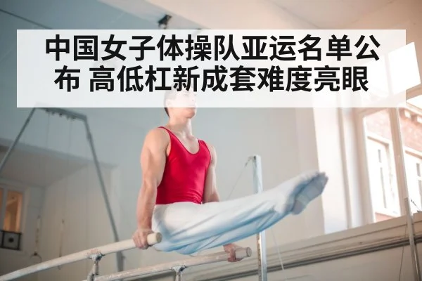 中国女子体操队亚运名单公布 高低杠新成套难度亮眼