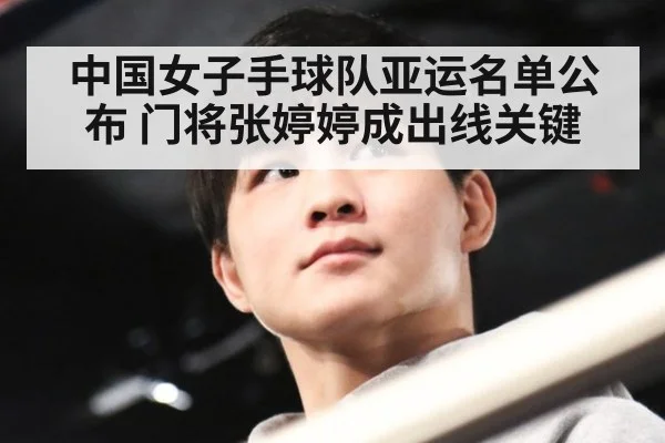 中国女子手球队亚运名单公布 门将张婷婷成出线关键