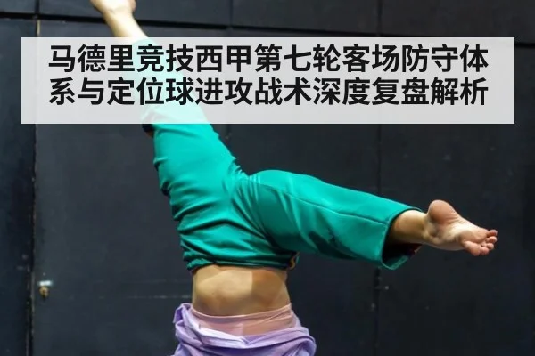 马德里竞技西甲第七轮客场防守体系与定位球进攻战术深度复盘解析