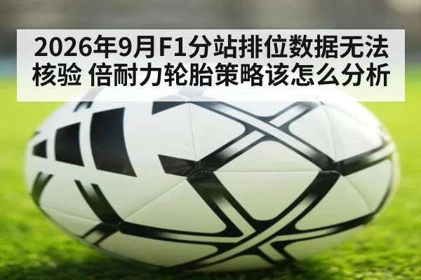2026年9月F1分站排位数据无法核验 倍耐力轮胎策略该怎么分析