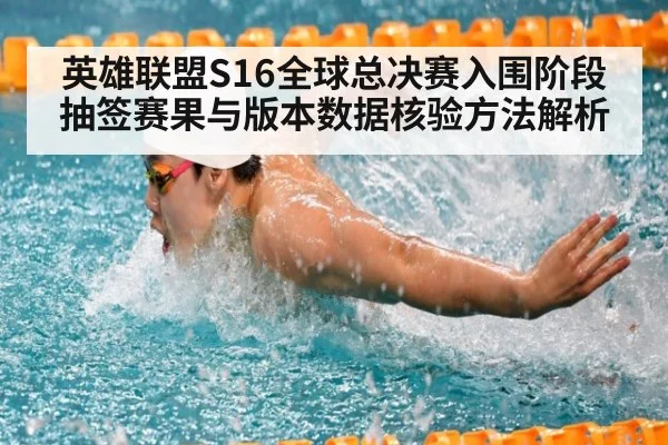 英雄联盟S16全球总决赛入围阶段抽签赛果与版本数据核验方法解析